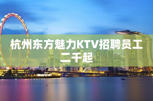 杭州东方魅力KTV招聘员工二千起