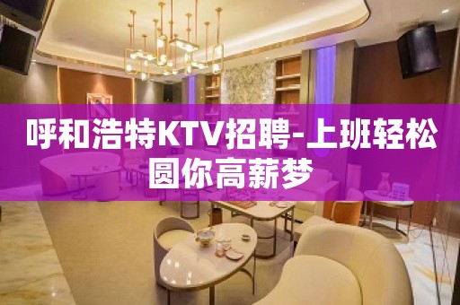 呼和浩特KTV招聘-上班轻松圆你高薪梦