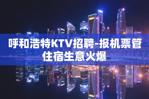 呼和浩特KTV招聘-报机票管住宿生意火爆
