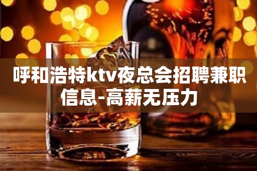 呼和浩特ktv夜总会招聘兼职信息-高薪无压力
