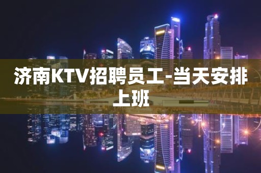 济南KTV招聘员工-当天安排上班