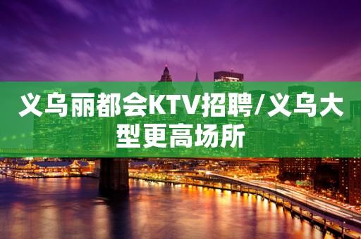 义乌丽都会KTV招聘/义乌大型更高场所