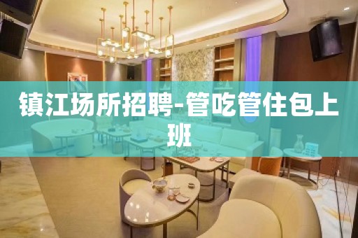 镇江场所招聘-管吃管住包上班