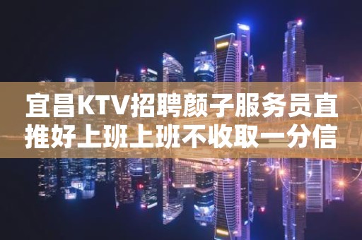 宜昌KTV招聘颜子服务员直推好上班上班不收取一分信我你就来