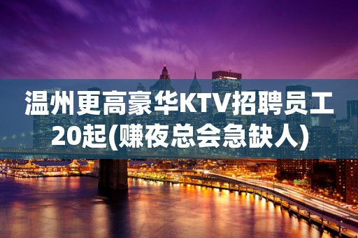 温州更高豪华KTV招聘员工20起(赚夜总会急缺人)