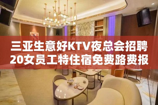 三亚生意好KTV夜总会招聘20女员工特住宿免费路费报销
