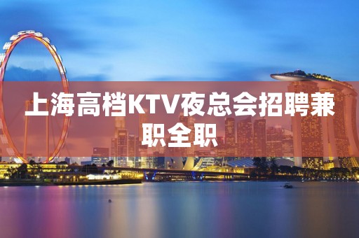 上海高档KTV夜总会招聘兼职全职
