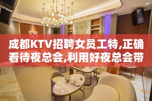 成都KTV招聘女员工特,正确看待夜总会,利用好夜总会带来的机会