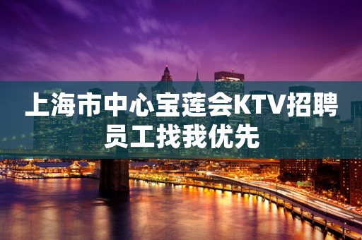 上海市中心宝莲会KTV招聘员工找我优先