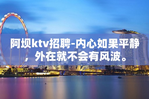 阿坝ktv招聘-内心如果平静，外在就不会有风波。