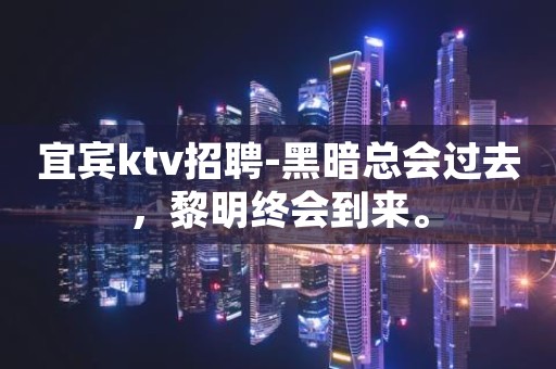 宜宾ktv招聘-黑暗总会过去，黎明终会到来。