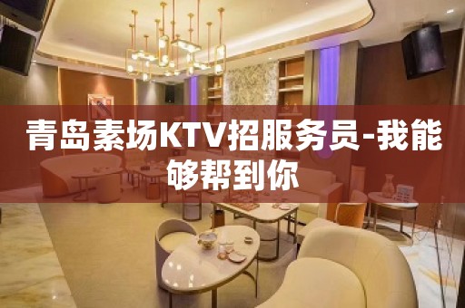 青岛素场KTV招服务员-我能够帮到你