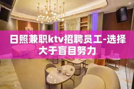 日照兼职ktv招聘员工-选择大于盲目努力