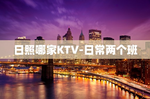 日照哪家KTV-日常两个班