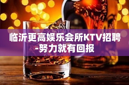 临沂更高娱乐会所KTV招聘-努力就有回报