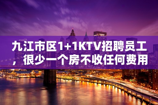 九江市区1+1KTV招聘员工，很少一个房不收任何费用