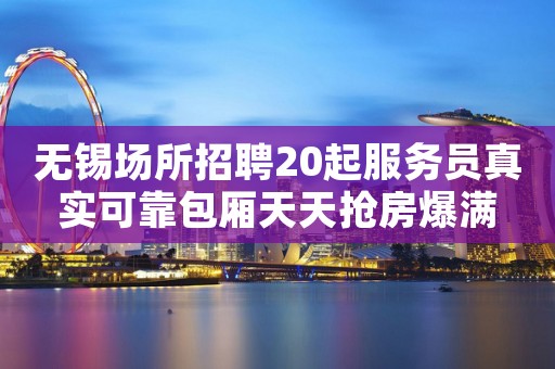 无锡场所招聘20起服务员真实可靠包厢天天抢房爆满