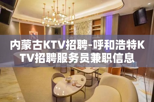 内蒙古KTV招聘-呼和浩特KTV招聘服务员兼职信息
