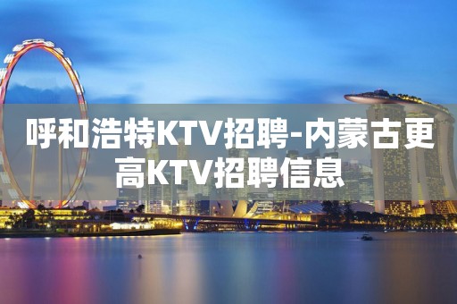 呼和浩特KTV招聘-内蒙古更高KTV招聘信息