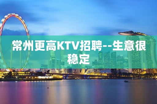 常州更高KTV招聘--生意很稳定