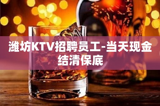 潍坊KTV招聘员工-当天现金结清保底