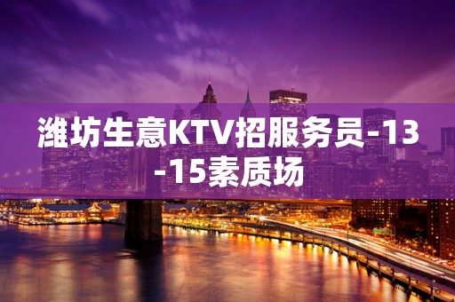 潍坊生意KTV招服务员-13-15素质场