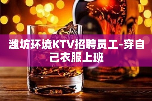 潍坊环境KTV招聘员工-穿自己衣服上班