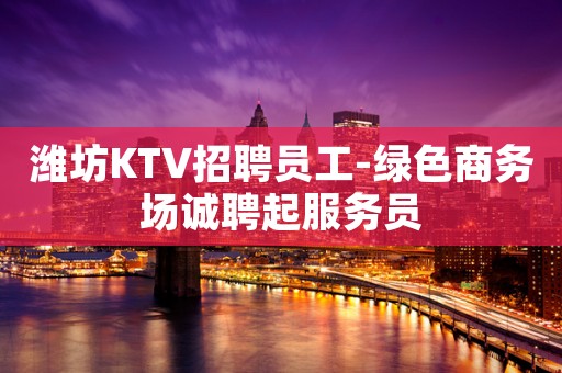 潍坊KTV招聘员工-绿色商务场诚聘起服务员