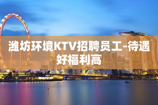 潍坊环境KTV招聘员工-待遇好福利高