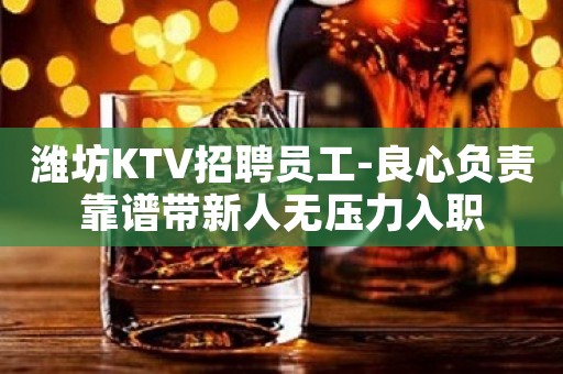 潍坊KTV招聘员工-良心负责靠谱带新人无压力入职