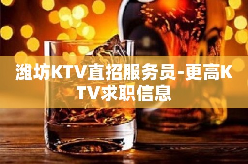 潍坊KTV直招服务员-更高KTV求职信息