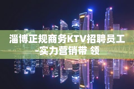 淄博正规商务KTV招聘员工-实力营销带 领
