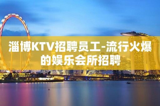 淄博KTV招聘员工-流行火爆的娱乐会所招聘