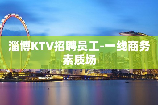 淄博KTV招聘员工-一线商务素质场