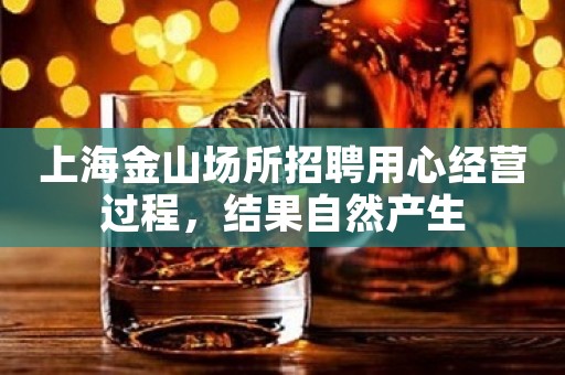 上海金山场所招聘用心经营过程，结果自然产生