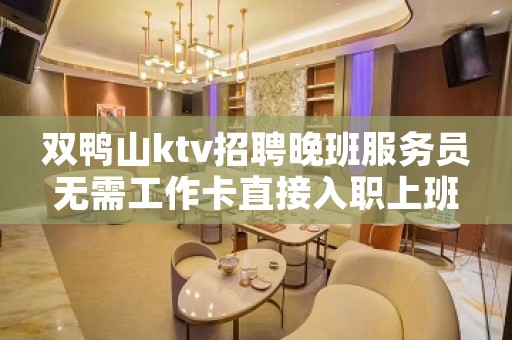 双鸭山ktv招聘晚班服务员无需工作卡直接入职上班