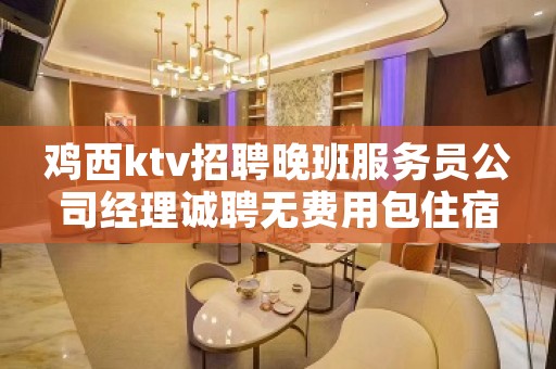 鸡西ktv招聘晚班服务员公司经理诚聘无费用包住宿