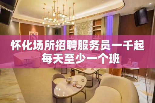 怀化场所招聘服务员一千起  每天至少一个班