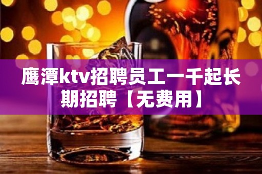 鹰潭ktv招聘员工一千起长期招聘【无费用】