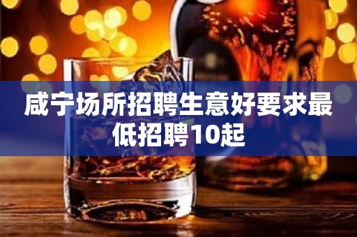 咸宁场所招聘生意好要求最低招聘10起
