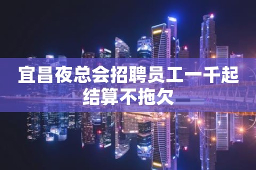 宜昌夜总会招聘员工一千起结算不拖欠