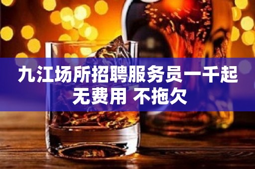 九江场所招聘服务员一千起 无费用 不拖欠