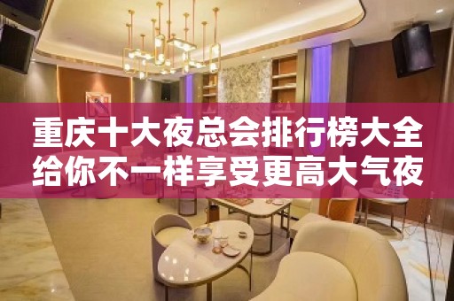 重庆十大夜总会排行榜大全给你不一样享受更高大气夜总会KTV