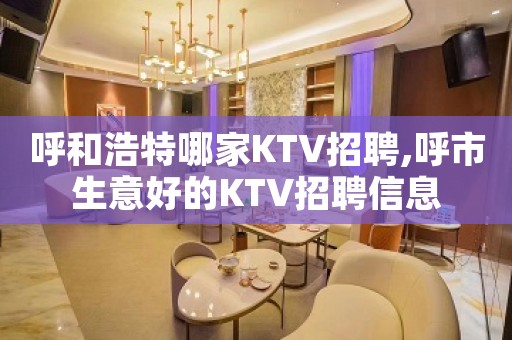 呼和浩特哪家KTV招聘,呼市生意好的KTV招聘信息