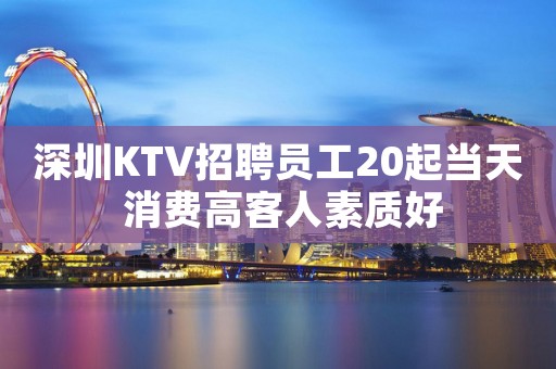 深圳KTV招聘员工20起当天 消费高客人素质好