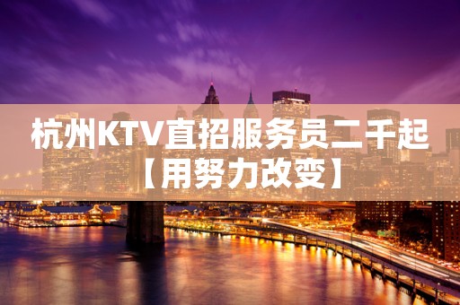杭州KTV直招服务员二千起 【用努力改变】