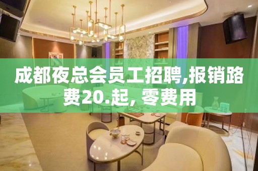 成都夜总会员工招聘,报销路费20.起, 零费用