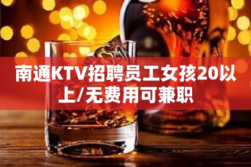 南通KTV招聘员工女孩20以上/无费用可兼职