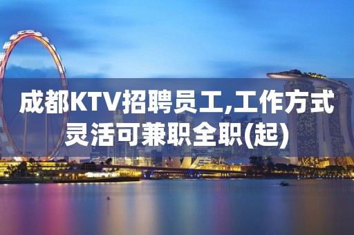 成都KTV招聘员工,工作方式灵活可兼职全职(起)