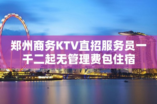 郑州商务KTV直招服务员一千二起无管理费包住宿